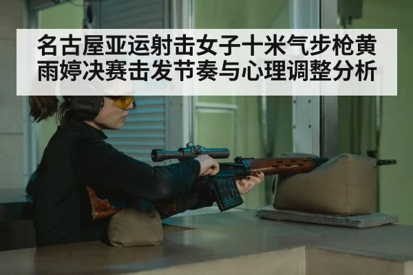 名古屋亚运射击女子十米气步枪黄雨婷决赛击发节奏与心理调整分析