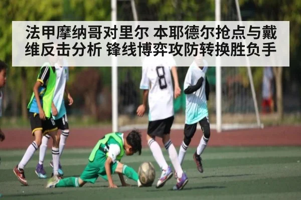 法甲摩纳哥对里尔 本耶德尔抢点与戴维反击分析 锋线博弈攻防转换胜负手